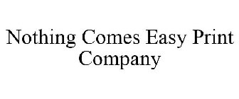 NOTHING COMES EASY PRINT COMPANY