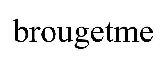 BROUGETME
