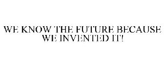 WE KNOW THE FUTURE BECAUSE WE INVENTED IT!