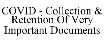 COVID - COLLECTION & RETENTION OF VERY IMPORTANT DOCUMENTS