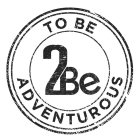 TO BE 2BE ADVENTUROUS