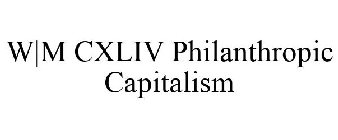 W|M CXLIV PHILANTHROPIC CAPITALISM