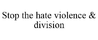 STOP THE HATE VIOLENCE & DIVISION