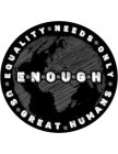 ENOUGH EQUALITY NEEDS ONLY US GREAT HUMANSNS