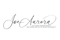 JOE AURORA LIFE IS ABOUT CREATING YOURSELF. TAKE CONTROL AND LIVE LIFE THE WAY YOU IMAGINE IT.