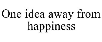 ONE IDEA AWAY FROM HAPPINESS