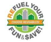 REFUEL YOUR FUN & $AVE! CHOOSE REUSABLES!