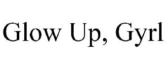 GLOW UP, GYRL