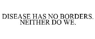 DISEASE HAS NO BORDERS. NEITHER DO WE.