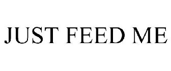 JUST FEED ME