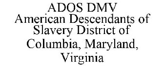 ADOS DMV AMERICAN DESCENDANTS OF SLAVERY DISTRICT OF COLUMBIA, MARYLAND, VIRGINIA