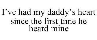 I'VE HAD MY DADDY'S HEART SINCE THE FIRST TIME HE HEARD MINE