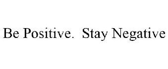 BE POSITIVE. STAY NEGATIVE