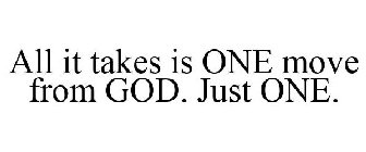 ALL IT TAKES IS ONE MOVE FROM GOD. JUST ONE.