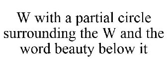 W WITH A PARTIAL CIRCLE SURROUNDING THE W AND THE WORD BEAUTY BELOW IT