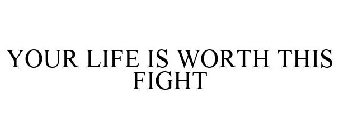YOUR LIFE IS WORTH THIS FIGHT