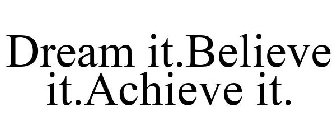 DREAM IT.BELIEVE IT.ACHIEVE IT.