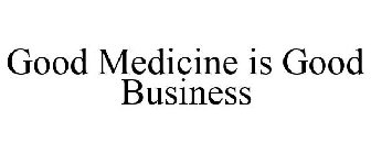 GOOD MEDICINE IS GOOD BUSINESS