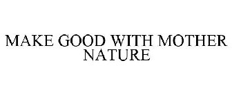 MAKE GOOD WITH MOTHER NATURE