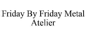 FRIDAY BY FRIDAY METAL ATELIER