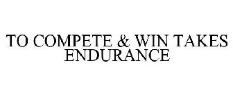 TO COMPETE & WIN TAKES ENDURANCE