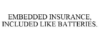 EMBEDDED INSURANCE, INCLUDED LIKE BATTERIES.