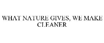 WHAT NATURE GIVES, WE MAKE CLEANER