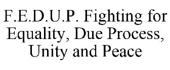 F.E.D.U.P. FIGHTING FOR EQUALITY, DUE PROCESS, UNITY AND PEACE