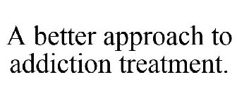 A BETTER APPROACH TO ADDICTION TREATMENT.