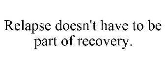 RELAPSE DOESN'T HAVE TO BE PART OF RECOVERY.