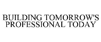 BUILDING TOMORROW'S PROFESSIONAL TODAY