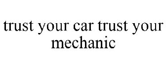 TRUST YOUR CAR TRUST YOUR MECHANIC