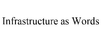 INFRASTRUCTURE AS WORDS