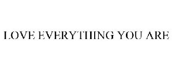 LOVE EVERYTHING YOU ARE
