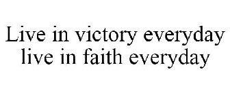 LIVE IN VICTORY EVERYDAY LIVE IN FAITH EVERYDAY