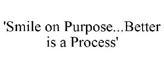 'SMILE ON PURPOSE...BETTER IS A PROCESS'