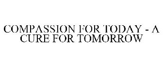 COMPASSION FOR TODAY - A CURE FOR TOMORROW