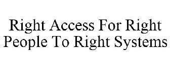 RIGHT ACCESS FOR RIGHT PEOPLE TO RIGHT SYSTEMS
