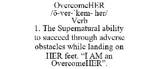 OVERCOMEHER /O-VER-`KEM- HER/ VERB 1. THE SUPERNATURAL ABILITY TO SUCCEED THROUGH ADVERSE OBSTACLES WHILE LANDING ON HER FEET. 