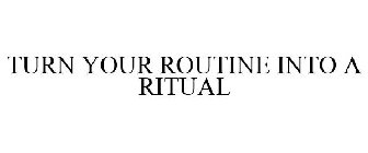 TURN YOUR ROUTINE INTO A RITUAL