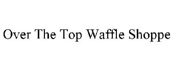 OVER THE TOP WAFFLE SHOPPE