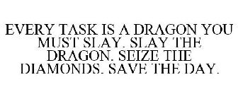 EVERY TASK IS A DRAGON YOU MUST SLAY. SLAY THE DRAGON. SEIZE THE DIAMONDS. SAVE THE DAY.
