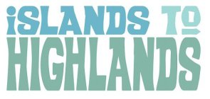 ISLANDS TO HIGHLANDS