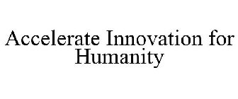 ACCELERATE INNOVATION FOR HUMANITY