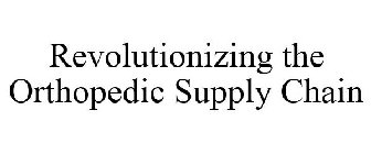 REVOLUTIONIZING THE ORTHOPEDIC SUPPLY CHAIN