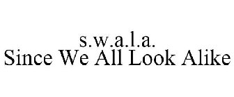 S.W.A.L.A. SINCE WE ALL LOOK ALIKE