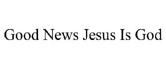 GOOD NEWS JESUS IS GOD