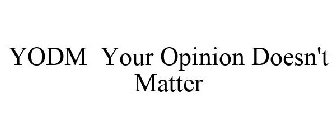 YODM YOUR OPINION DOESN'T MATTER