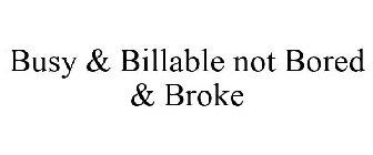 BUSY & BILLABLE NOT BORED & BROKE