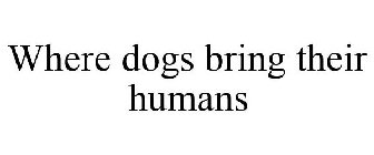 WHERE DOGS BRING THEIR HUMANS